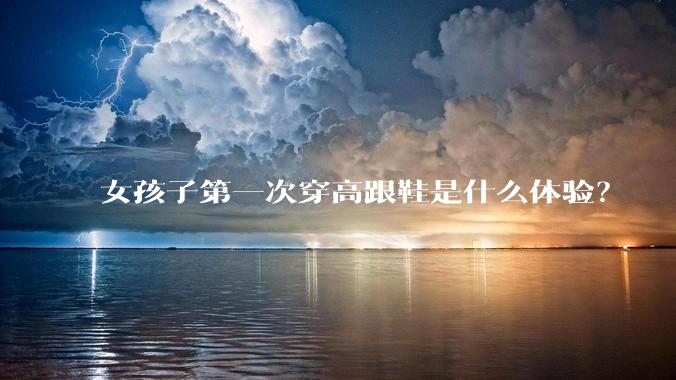 女孩子第一次穿高跟鞋是什么体验？