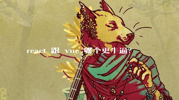 react 跟 vue 哪个更牛逼？
