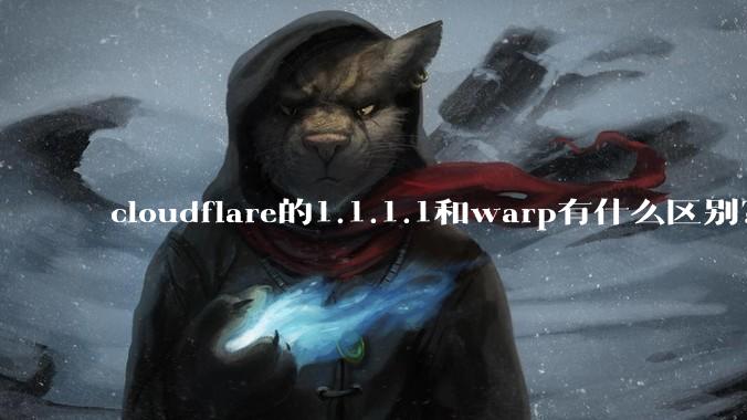 cloudflare的1.1.1.1和warp有什么区别？