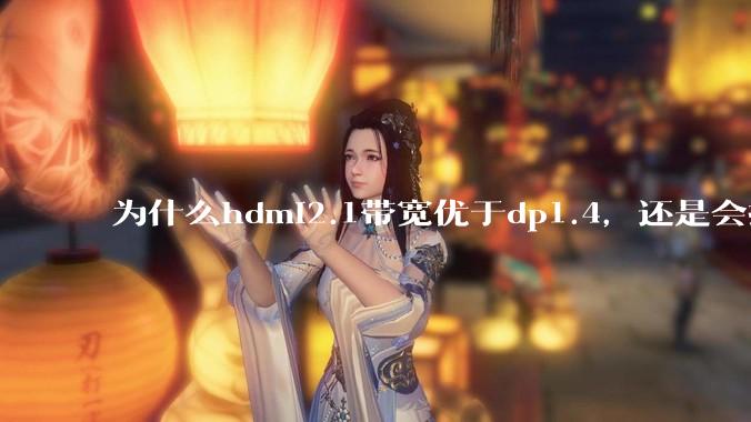 为什么hdmi2.1带宽优于dp1.4，还是会推荐dp？
