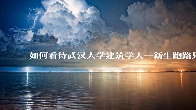 如何看待武汉大学建筑学大一新生跑路只剩 4 个？什么原因？目前建筑专业就业前景如何？