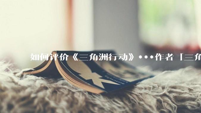 如何评价《三角洲行动》***作者「三角洲经济学教父」？