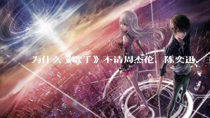为什么《歌手》不请周杰伦、陈奕迅、王菲、张学友、孙燕姿、梁静茹、王力宏、林俊杰当节目嘉宾？