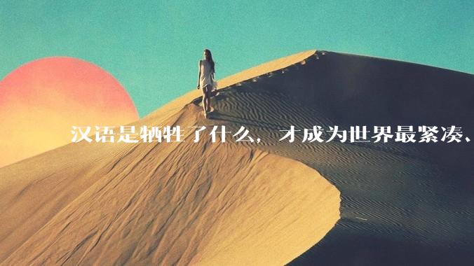 汉语是牺牲了什么，才成为世界最紧凑、最高效的语言？