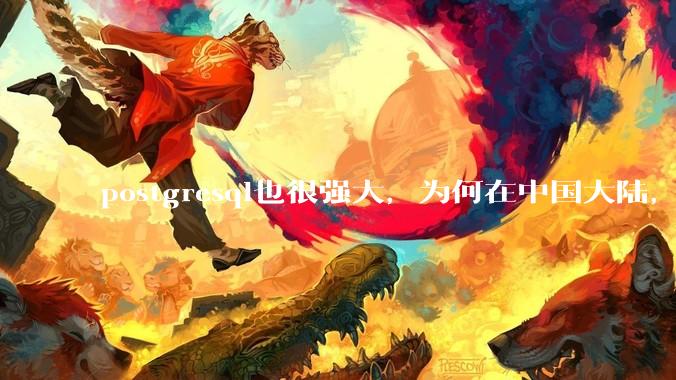 postgresql也很强大，为何在中国大陆，mysql成为主流，postgresql屈居二线呢？