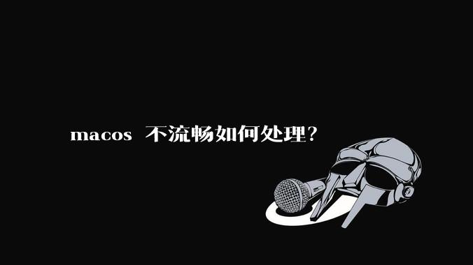 macos 不流畅如何处理？